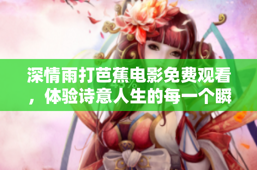 深情雨打芭蕉电影免费观看，体验诗意人生的每一个瞬间