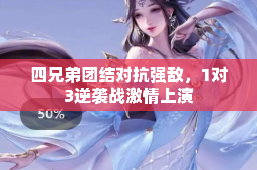 四兄弟团结对抗强敌，1对3逆袭战激情上演