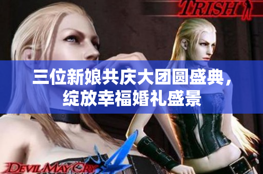 三位新娘共庆大团圆盛典，绽放幸福婚礼盛景