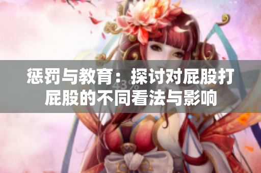 惩罚与教育：探讨对屁股打屁股的不同看法与影响