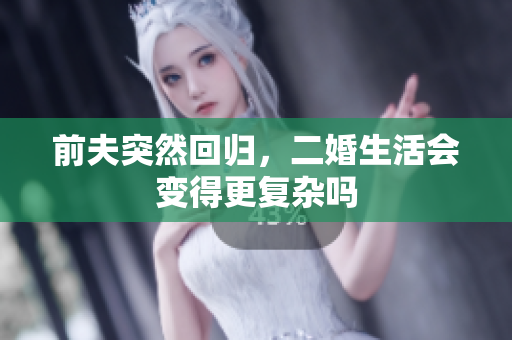 前夫突然回归，二婚生活会变得更复杂吗