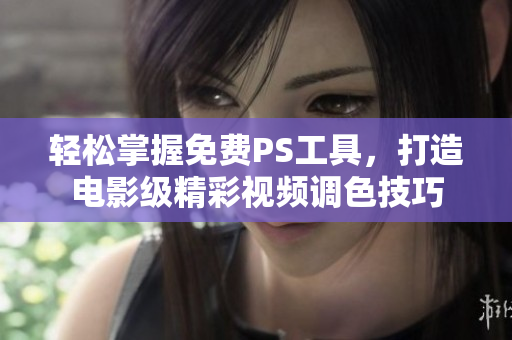 轻松掌握免费PS工具，打造电影级精彩视频调色技巧