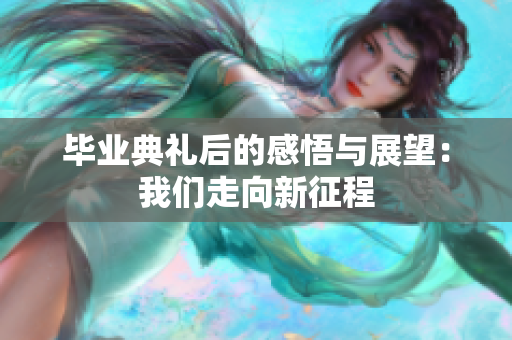 毕业典礼后的感悟与展望：我们走向新征程