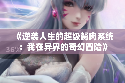 《逆袭人生的超级胬肉系统：我在异界的奇幻冒险》