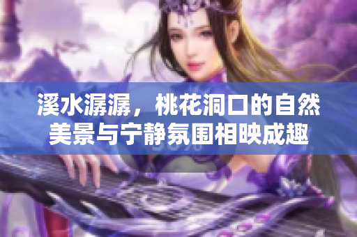 溪水潺潺，桃花洞口的自然美景与宁静氛围相映成趣