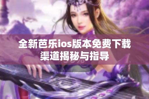 全新芭乐ios版本免费下载渠道揭秘与指导