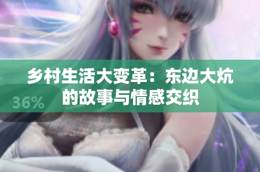 乡村生活大变革：东边大炕的故事与情感交织