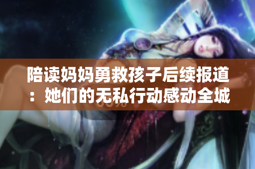 陪读妈妈勇救孩子后续报道：她们的无私行动感动全城