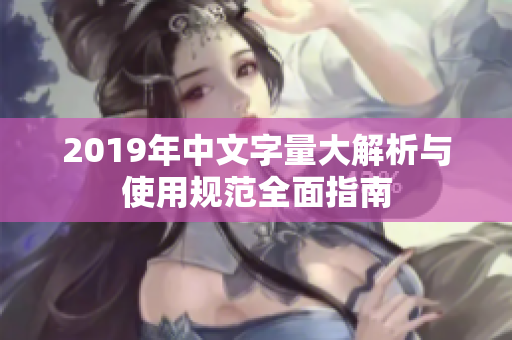 2019年中文字量大解析与使用规范全面指南