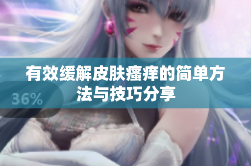 有效缓解皮肤瘙痒的简单方法与技巧分享