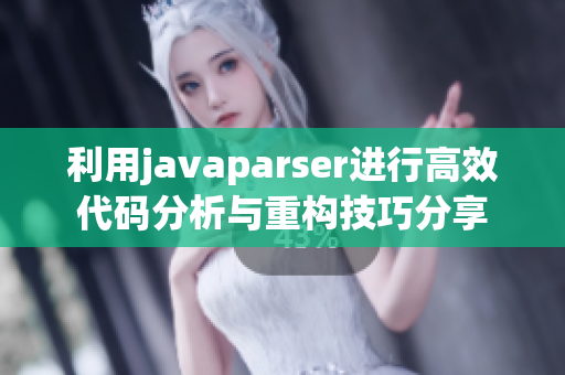 利用javaparser进行高效代码分析与重构技巧分享