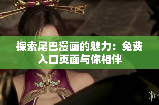 探索尾巴漫画的魅力：免费入口页面与你相伴