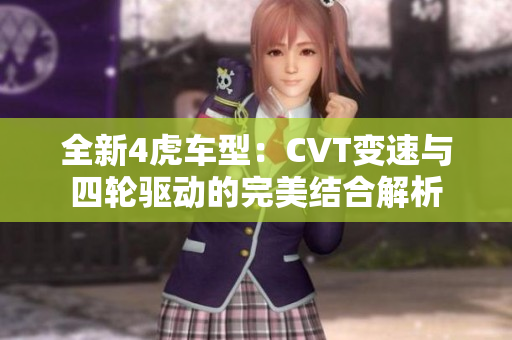 全新4虎车型：CVT变速与四轮驱动的完美结合解析