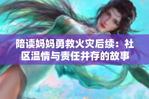 陪读妈妈勇救火灾后续：社区温情与责任并存的故事