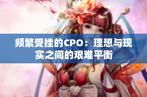 频繁受挫的CPO：理想与现实之间的艰难平衡