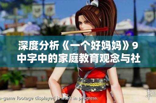 深度分析《一个好妈妈》9中字中的家庭教育观念与社会价值观