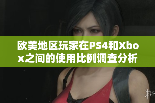 欧美地区玩家在PS4和Xbox之间的使用比例调查分析