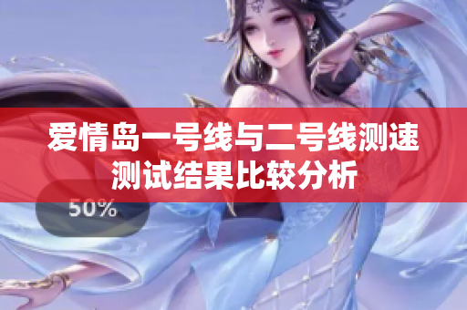 爱情岛一号线与二号线测速测试结果比较分析