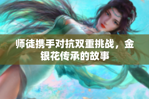 师徒携手对抗双重挑战，金银花传承的故事
