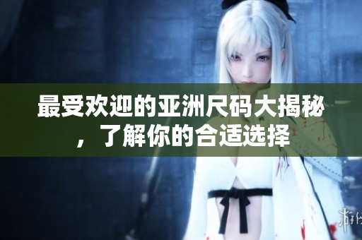 最受欢迎的亚洲尺码大揭秘，了解你的合适选择