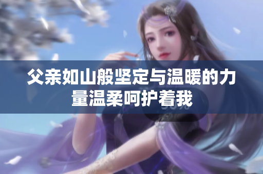 父亲如山般坚定与温暖的力量温柔呵护着我