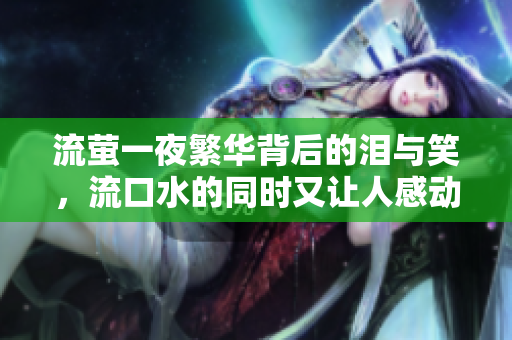 流萤一夜繁华背后的泪与笑，流口水的同时又让人感动不已