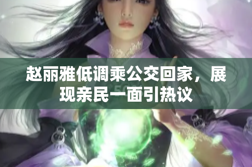 赵丽雅低调乘公交回家，展现亲民一面引热议