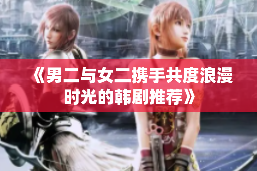《男二与女二携手共度浪漫时光的韩剧推荐》