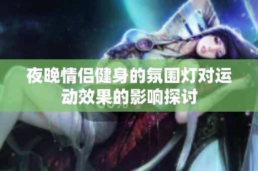 夜晚情侣健身的氛围灯对运动效果的影响探讨