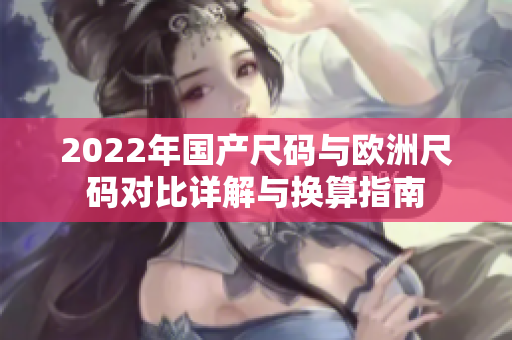 2022年国产尺码与欧洲尺码对比详解与换算指南