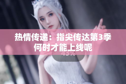 热情传递：指尖传达第3季何时才能上线呢