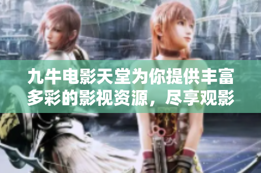 九牛电影天堂为你提供丰富多彩的影视资源，尽享观影乐趣