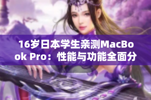 16岁日本学生亲测MacBook Pro：性能与功能全面分析