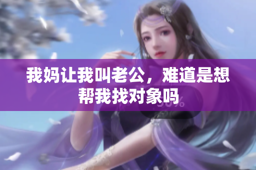 我妈让我叫老公，难道是想帮我找对象吗