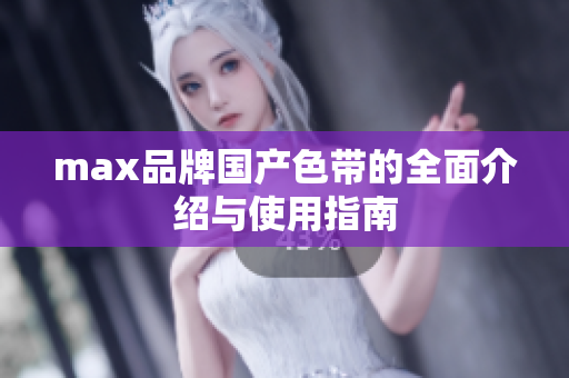 max品牌国产色带的全面介绍与使用指南