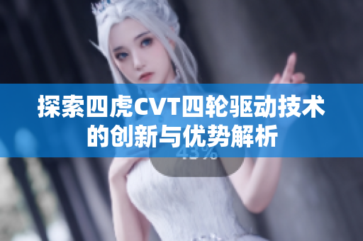 探索四虎CVT四轮驱动技术的创新与优势解析