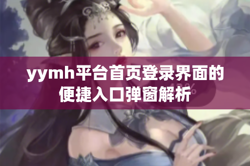 yymh平台首页登录界面的便捷入口弹窗解析