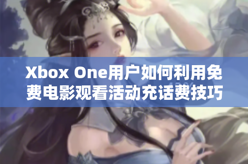 Xbox One用户如何利用免费电影观看活动充话费技巧分享