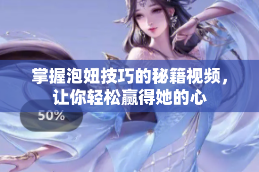 掌握泡妞技巧的秘籍视频，让你轻松赢得她的心
