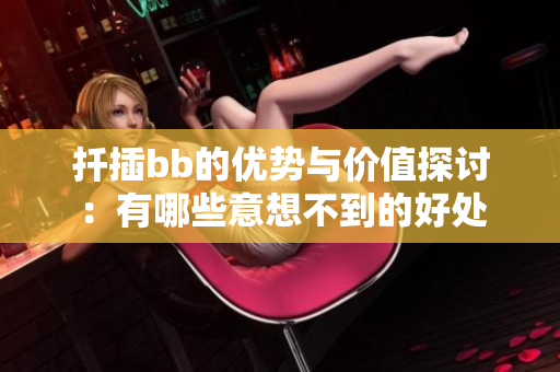 扦插bb的优势与价值探讨：有哪些意想不到的好处