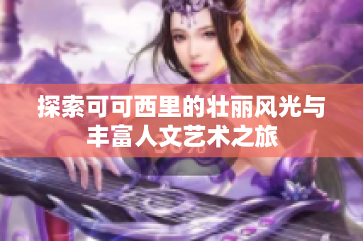 探索可可西里的壮丽风光与丰富人文艺术之旅