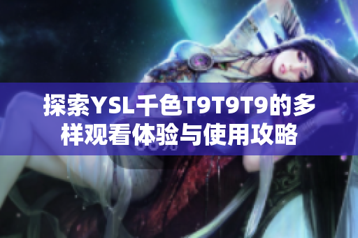 探索YSL千色T9T9T9的多样观看体验与使用攻略