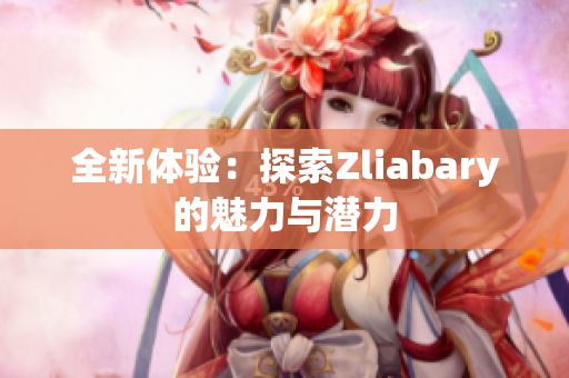 全新体验：探索Zliabary的魅力与潜力