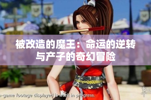 被改造的魔王：命运的逆转与产子的奇幻冒险