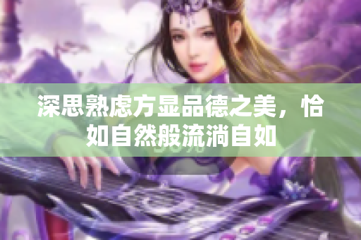 深思熟虑方显品德之美，恰如自然般流淌自如