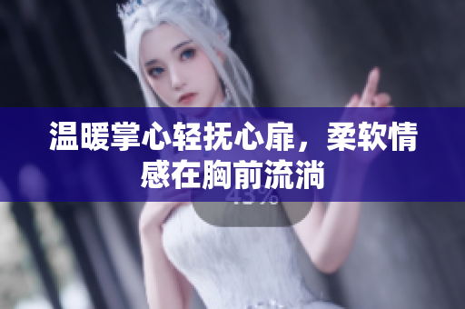 温暖掌心轻抚心扉，柔软情感在胸前流淌