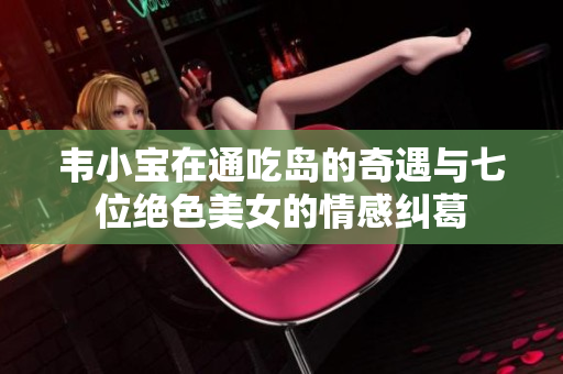 韦小宝在通吃岛的奇遇与七位绝色美女的情感纠葛