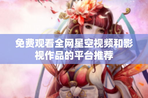 免费观看全网星空视频和影视作品的平台推荐