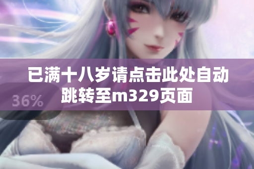 已满十八岁请点击此处自动跳转至m329页面