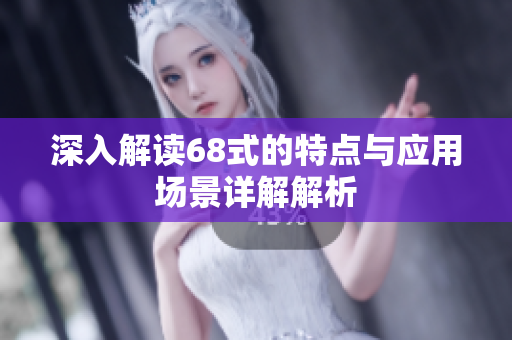 深入解读68式的特点与应用场景详解解析